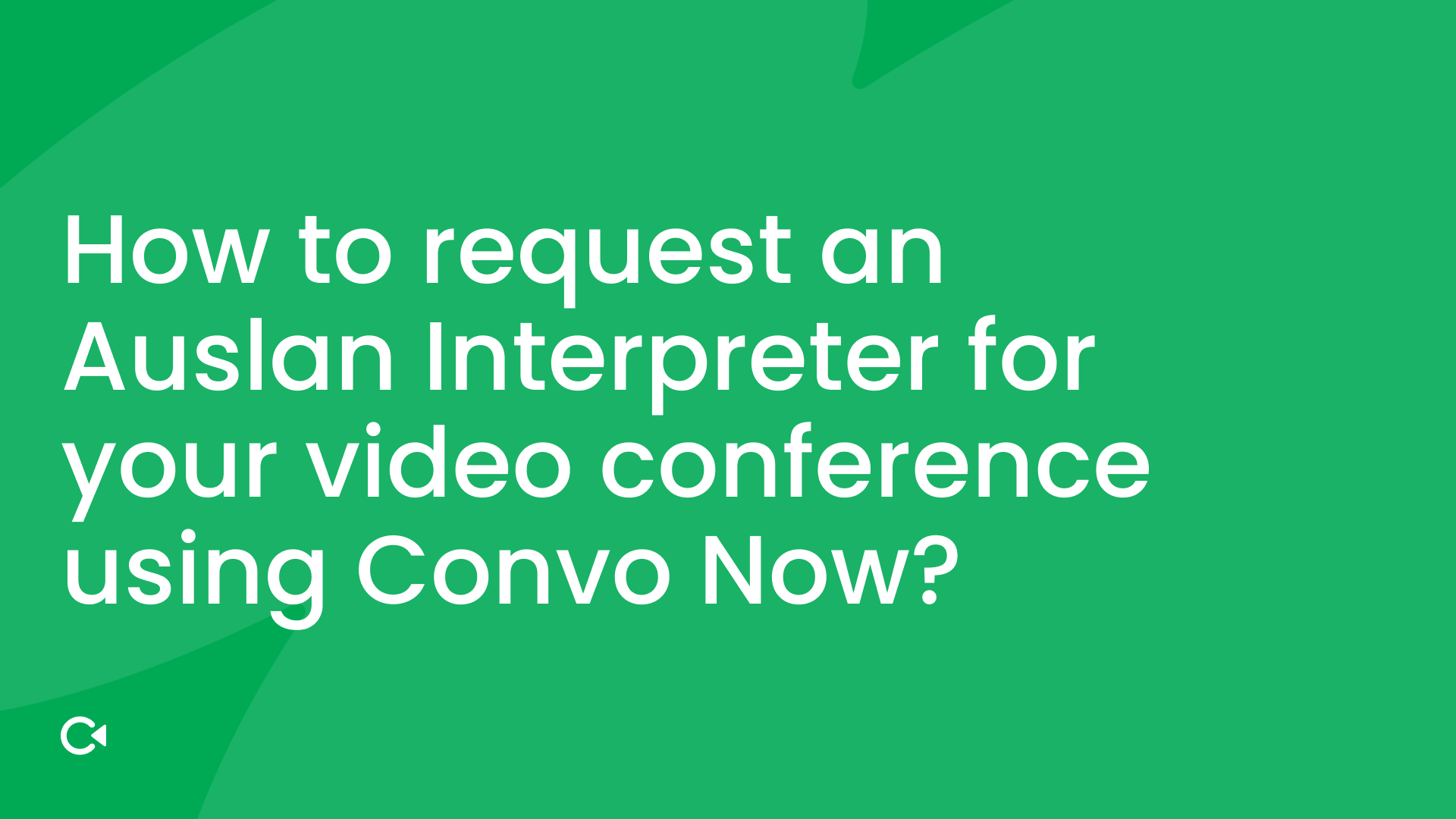 Green background with white text: "How to request an Auslan Interpreter for your video conference using Convo Now?"